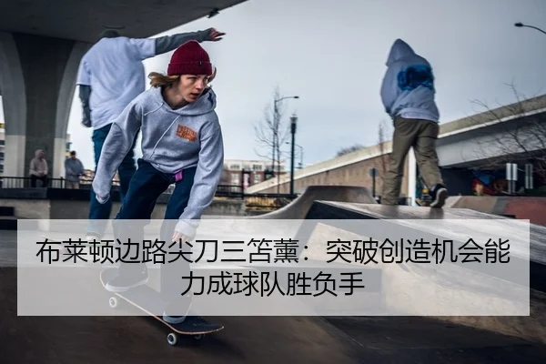 布莱顿边路尖刀三笘薰：突破创造机会能力成球队胜负手